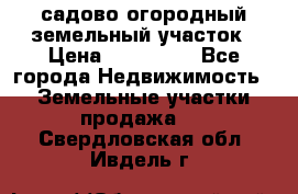 садово огородный земельный участок › Цена ­ 450 000 - Все города Недвижимость » Земельные участки продажа   . Свердловская обл.,Ивдель г.